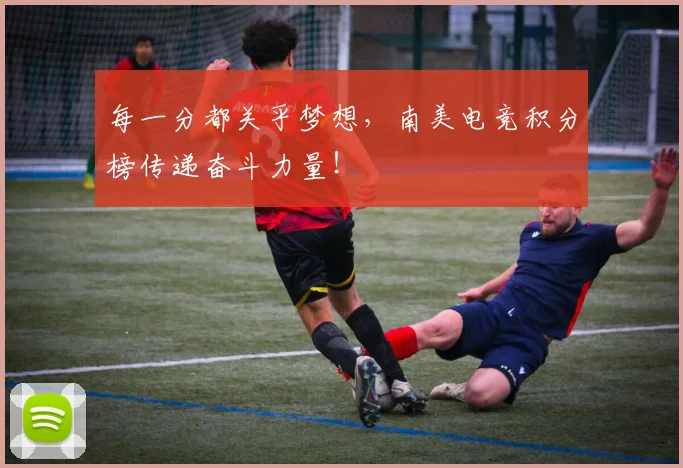 每一分都关乎梦想,南美电竞积分榜传递奋斗力量!