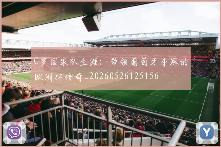 C罗国家队生涯:带领葡萄牙夺冠的欧洲杯传奇_20260526125156