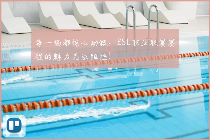 每一场都惊心动魄,ESL职业联赛赛程的魅力无法阻挡!