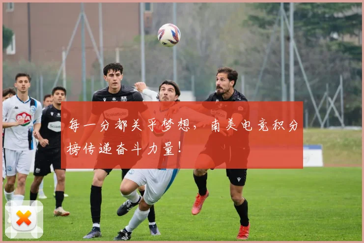 每一分都关乎梦想,南美电竞积分榜传递奋斗力量!